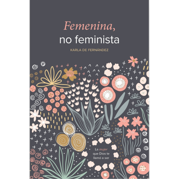 Femenina, no feminista: La mujer que Dios te llamó a ser