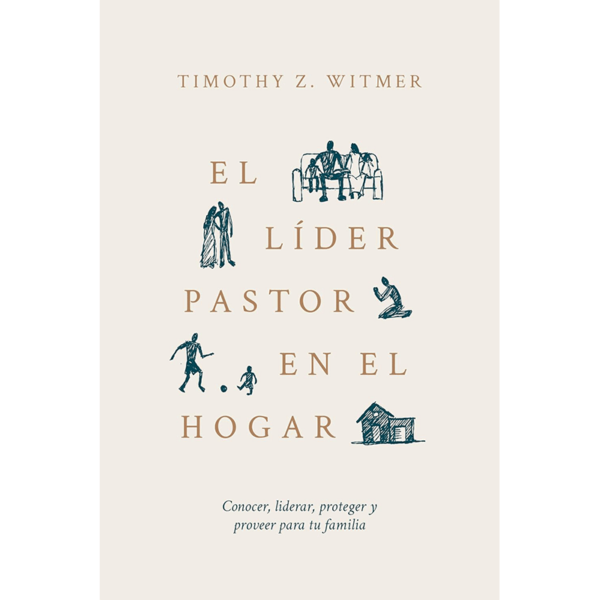 El líder pastor en el hogar: Conocer, liderar, proteger y proveer para tu familia