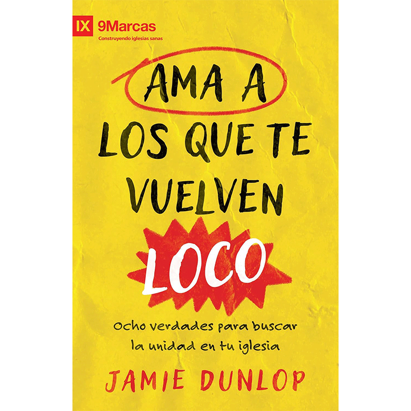 Ama a los que te vuelven loco: Ocho verdades para fomentar la unidad en tu iglesia