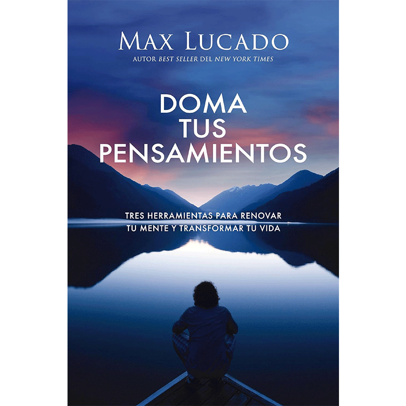 Doma tus pensamientos: Tres herramientas para renovar tu mente y transformar tu vida