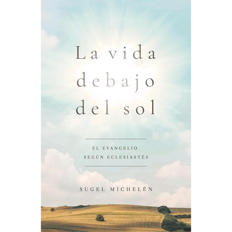 La vida debajo del sol: El evangelio según Eclesiastés