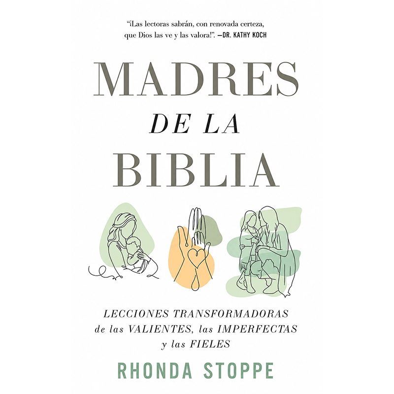 Madres de la Biblia: Lecciones transformadoras de las valientes, las imperfectas y las fieles