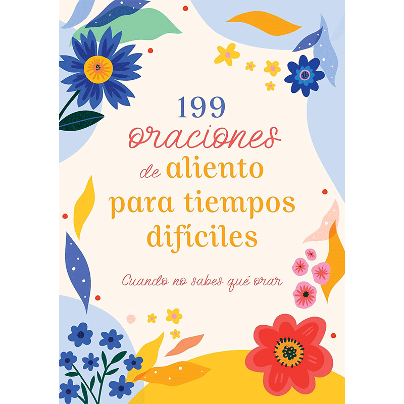 199 Oraciones de aliento para tiempos difíciles: Cuando no sabes qué orar